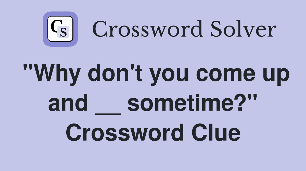 "Why don't you come up and __ sometime?" Crossword Clue
