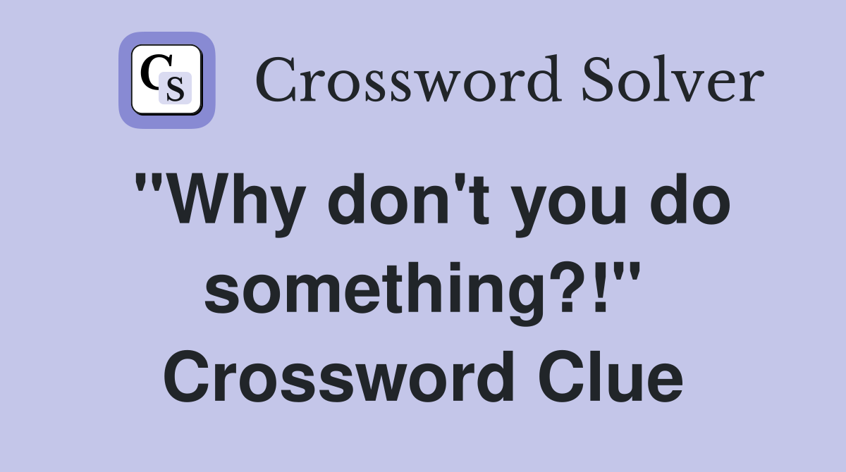 "Why don't you do something?!" Crossword Clue