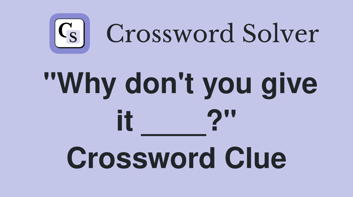 "Why don't you give it ____?" Crossword Clue