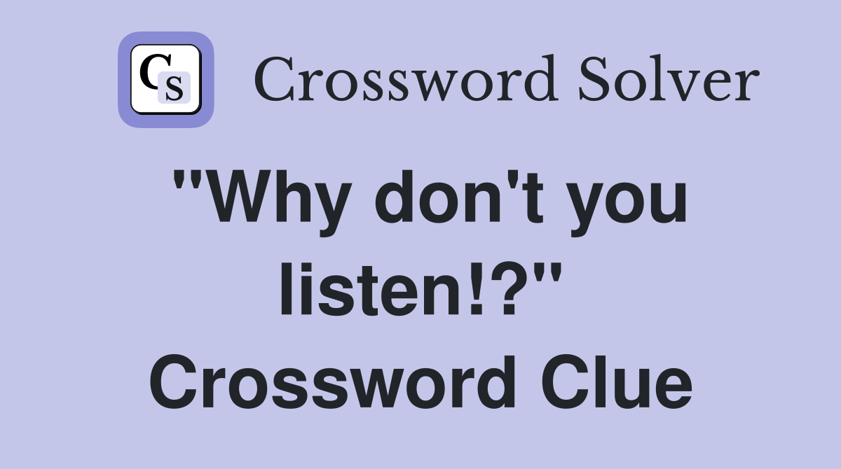 "Why don't you listen!?" Crossword Clue