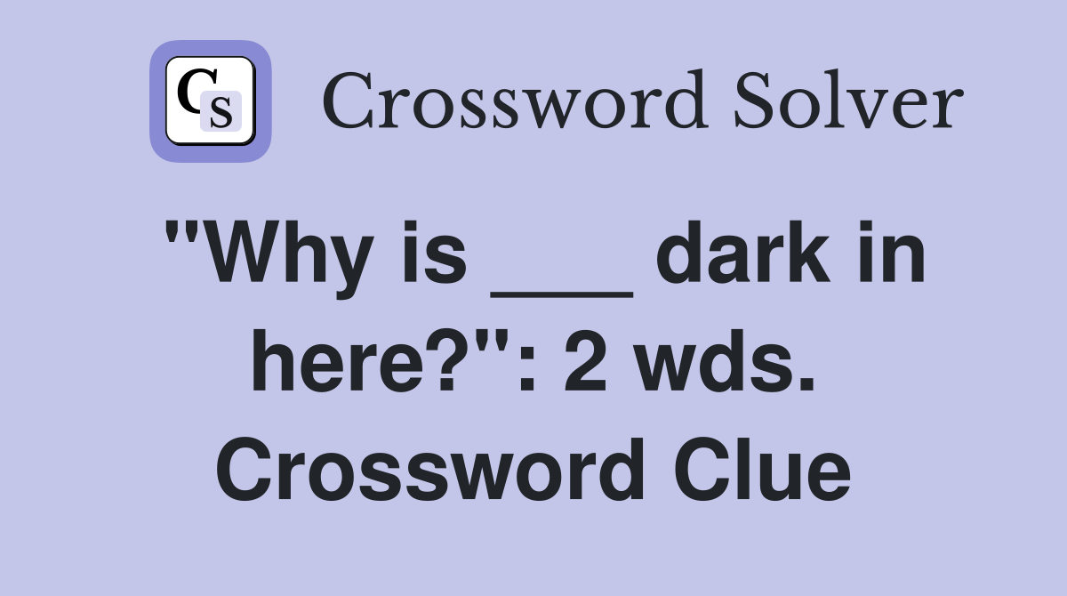 "Why is ___ dark in here?": 2 wds. Crossword Clue