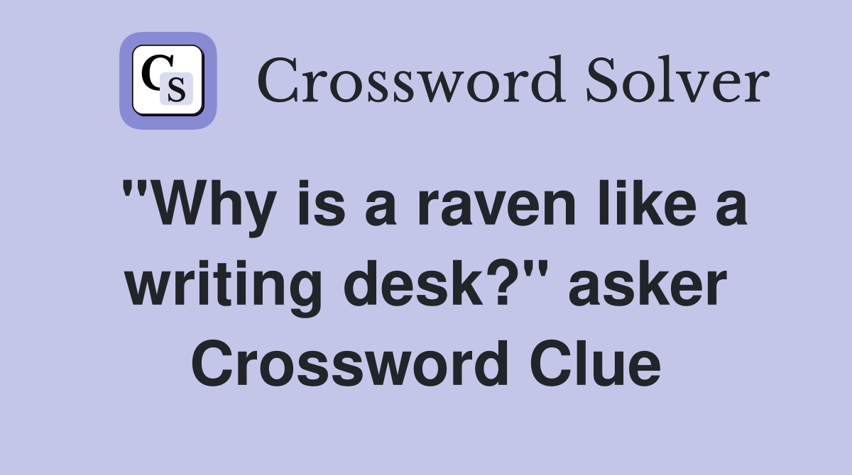 "Why is a raven like a writing desk?" asker Crossword Clue