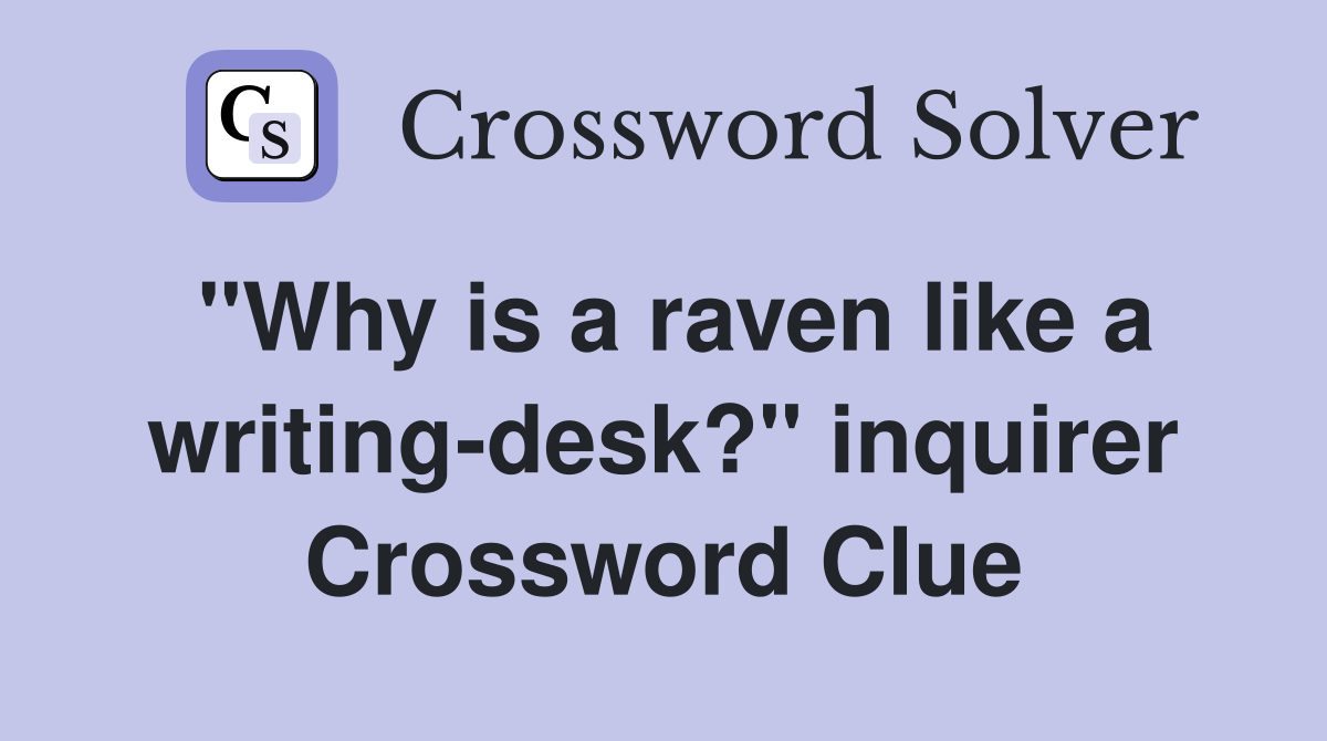 "Why is a raven like a writing-desk?" inquirer Crossword Clue