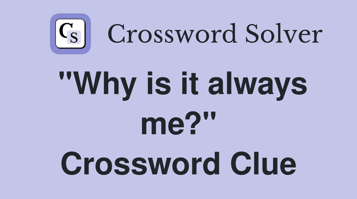 "Why is it always me?" Crossword Clue