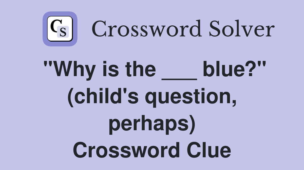 "Why is the ___ blue?" (child's question, perhaps) Crossword Clue