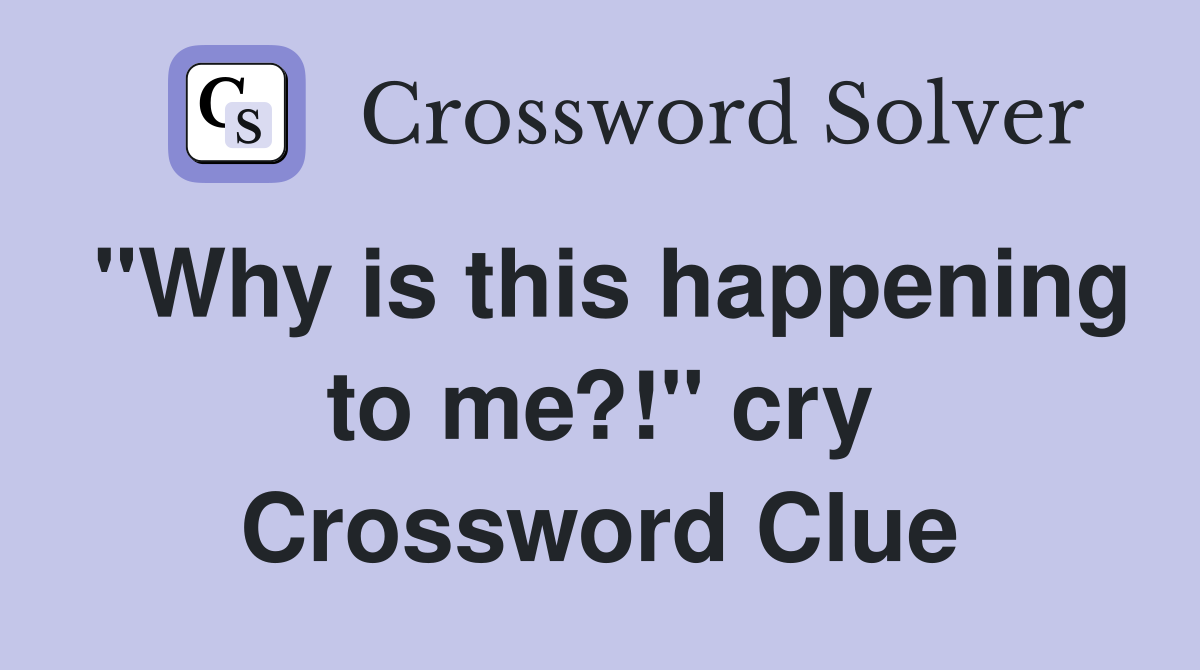 "Why is this happening to me?!" cry Crossword Clue