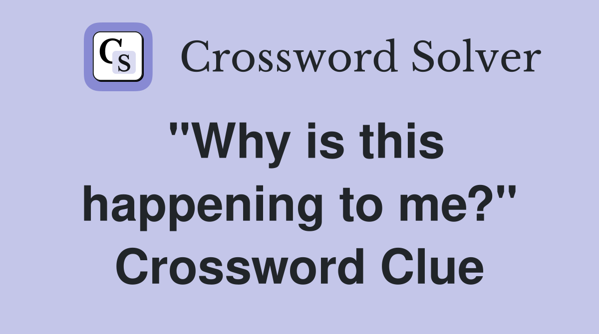"Why is this happening to me?" Crossword Clue
