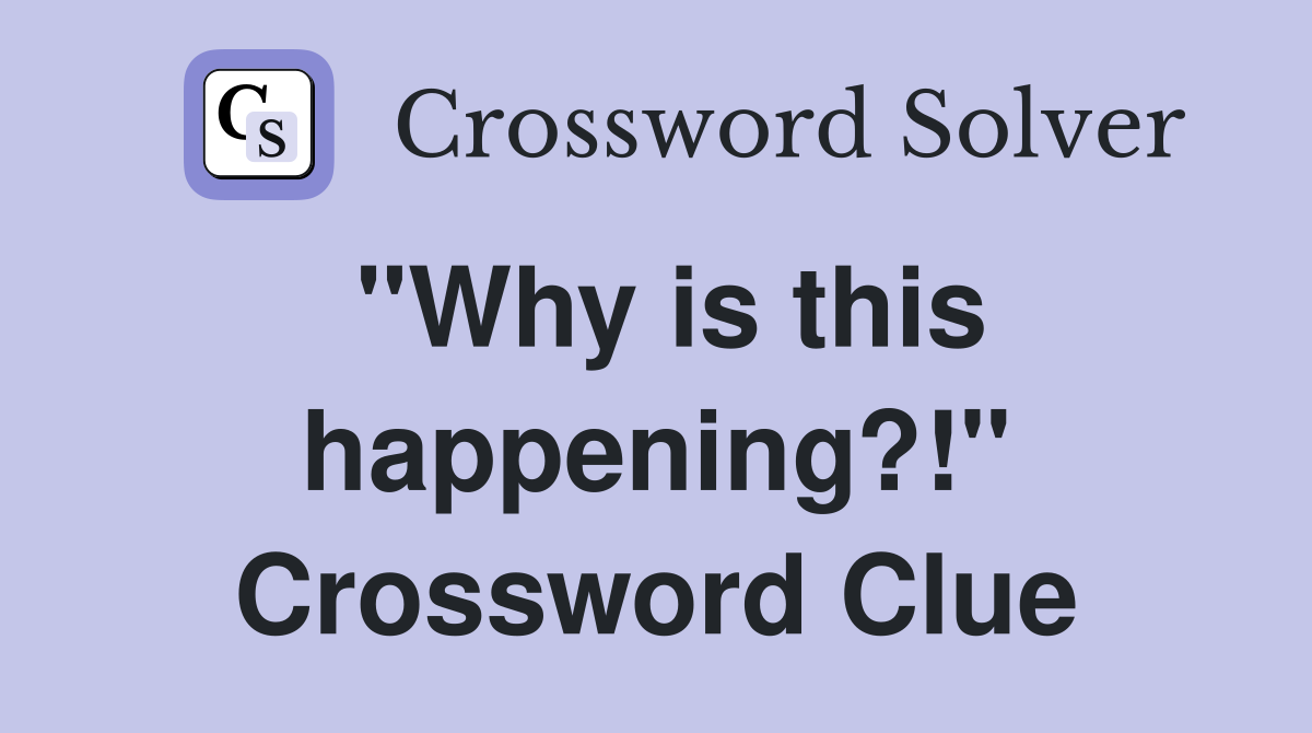 "Why is this happening?!" Crossword Clue