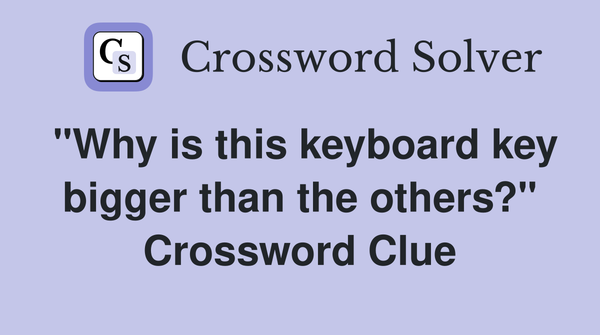"Why is this keyboard key bigger than the others?" Crossword Clue
