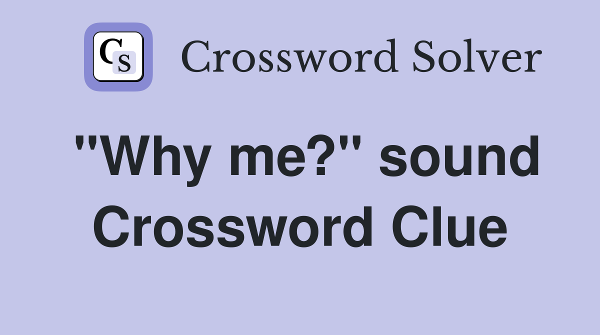 "Why me?" sound Crossword Clue