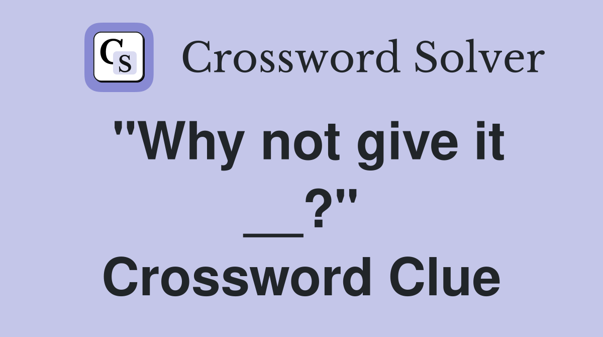 "Why not give it __?" Crossword Clue