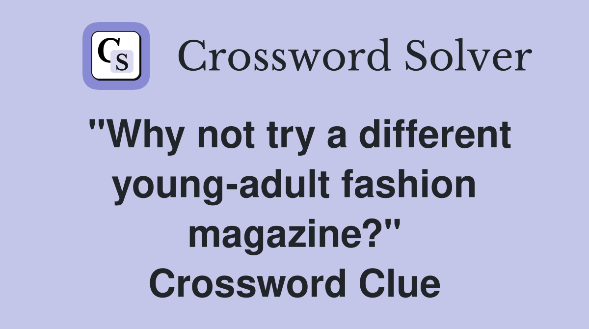 "Why not try a different young-adult fashion magazine?" Crossword Clue