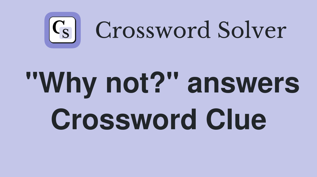 "Why not?" answers Crossword Clue