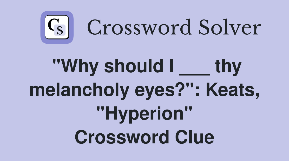"Why should I ___ thy melancholy eyes?": Keats, "Hyperion" Crossword Clue