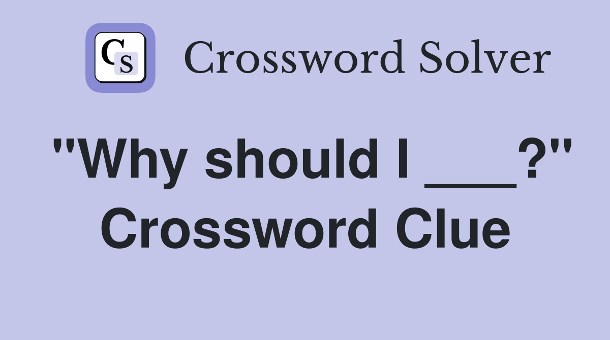 "Why should I ___?" Crossword Clue