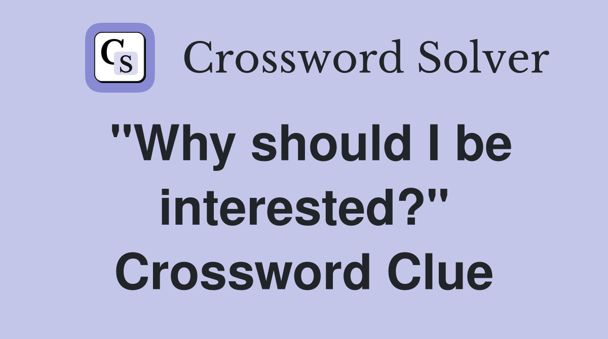 "Why should I be interested?" Crossword Clue