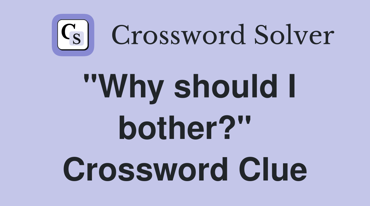 "Why should I bother?" Crossword Clue