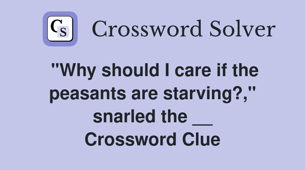"Why should I care if the peasants are starving?," snarled the __ Crossword Clue