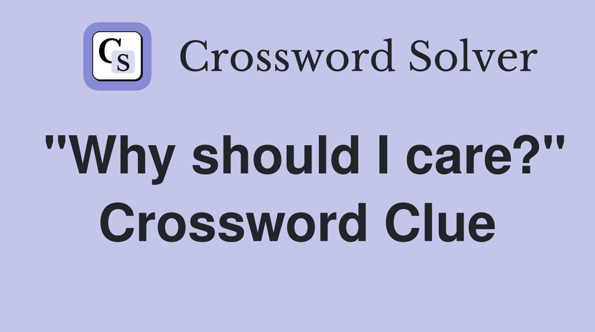"Why should I care?" Crossword Clue