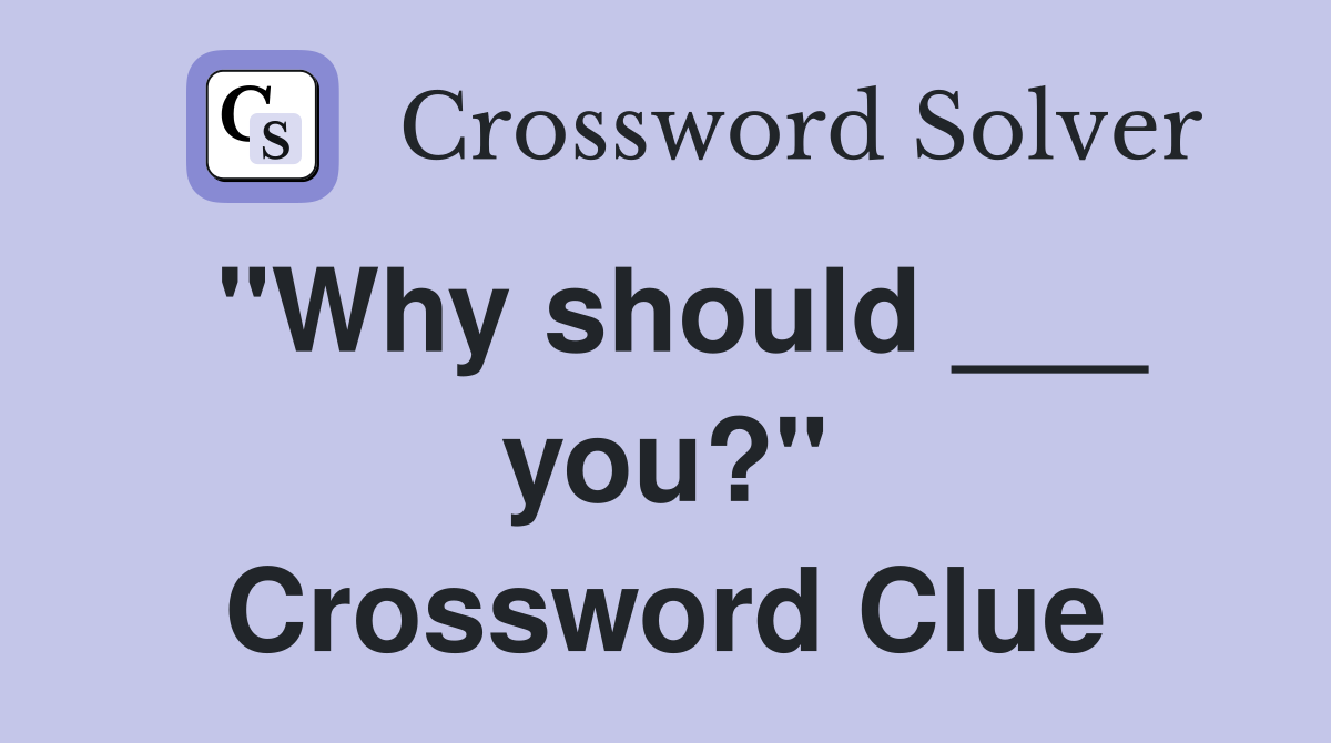 "Why should ___ you?" Crossword Clue