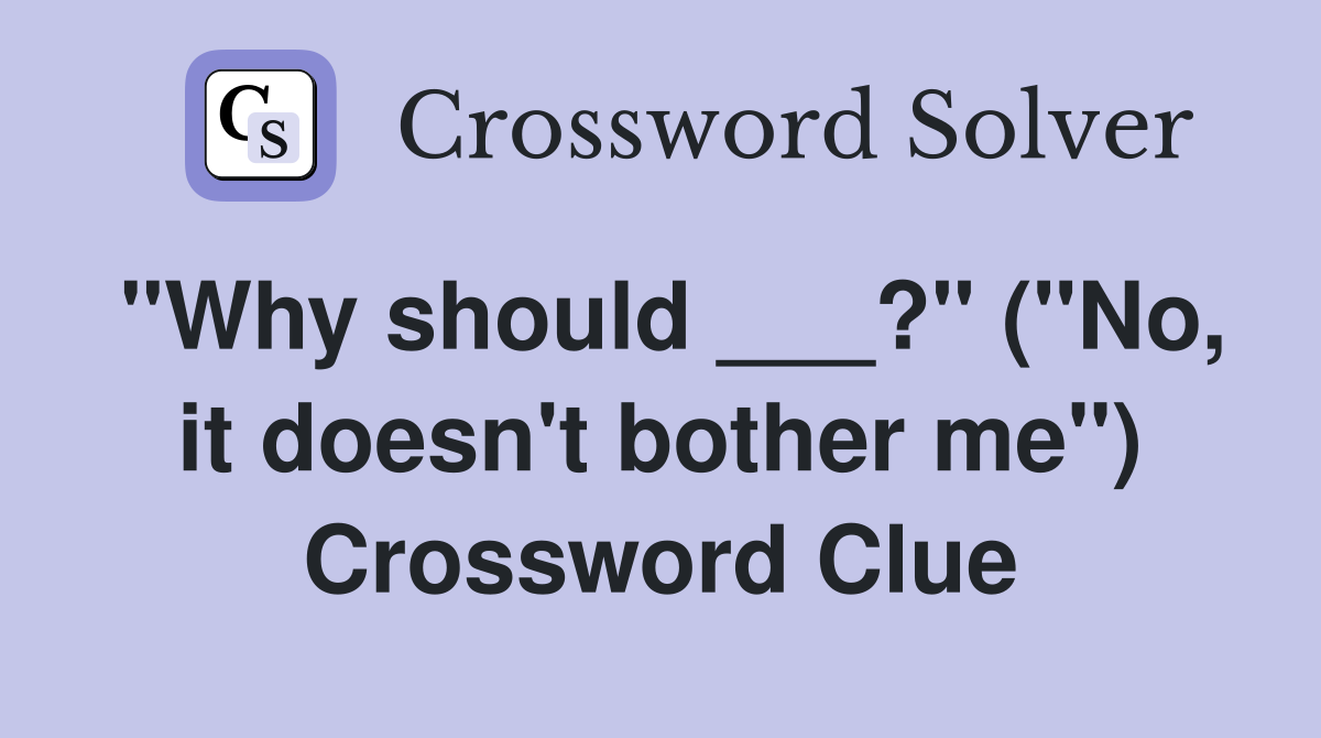 "Why should ___?" ("No, it doesn't bother me") Crossword Clue