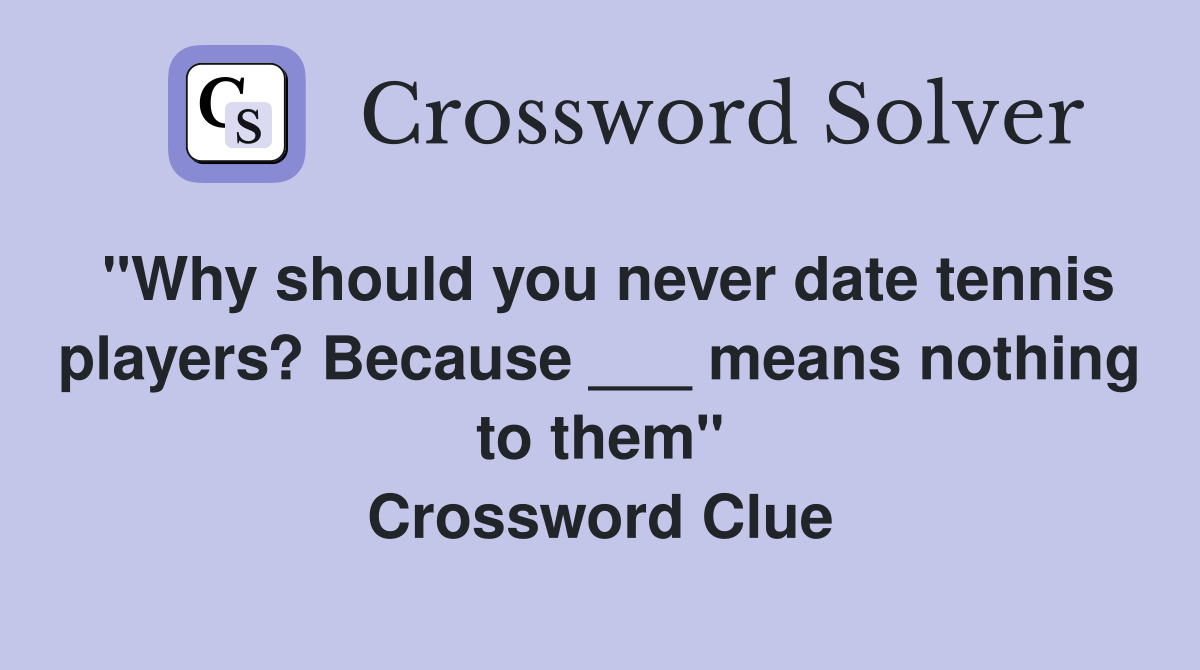 "Why should you never date tennis players? Because ___ means nothing to them" Crossword Clue