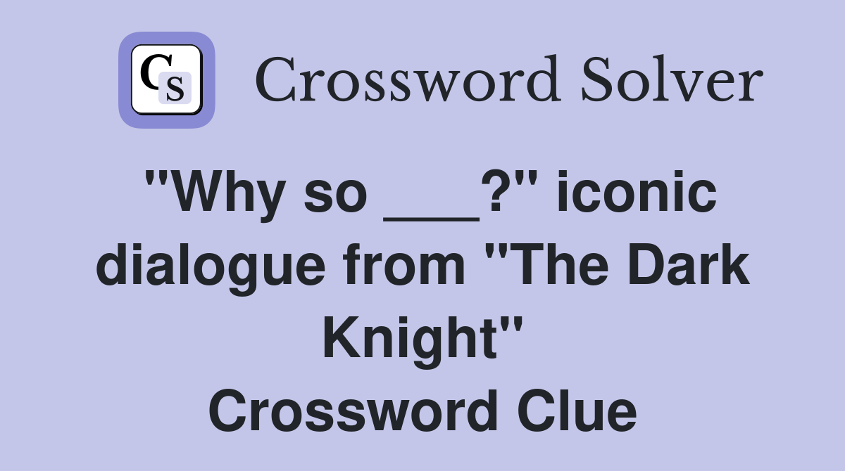 "Why so ___?" iconic dialogue from "The Dark Knight" Crossword Clue