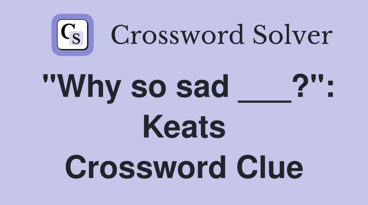 "Why so sad ___?": Keats Crossword Clue