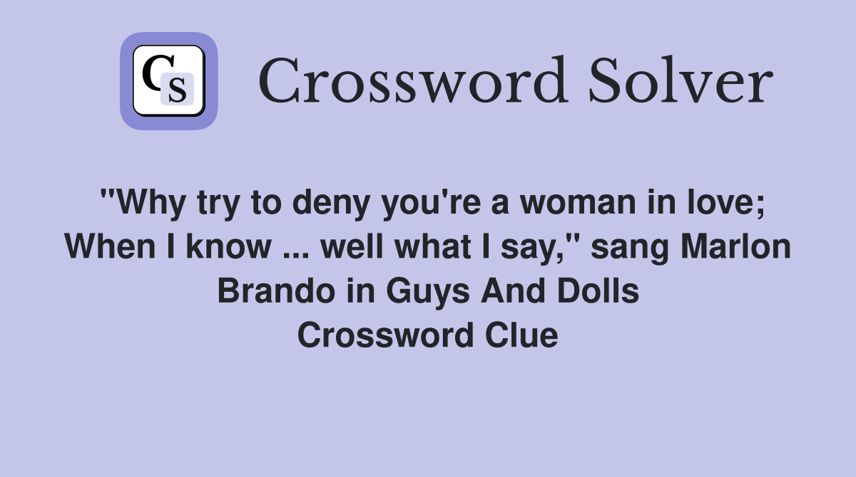 "Why try to deny you're a woman in love; When I know ... well what I say," sang Marlon Brando in Guys And Dolls Crossword Clue