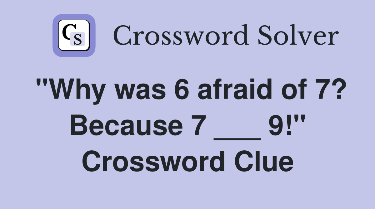 "Why was 6 afraid of 7? Because 7 ___ 9!" Crossword Clue