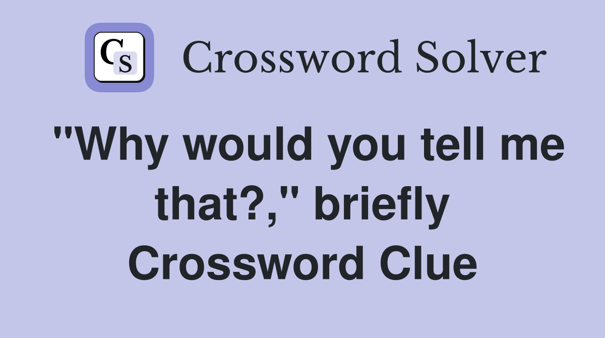 "Why would you tell me that?," briefly Crossword Clue