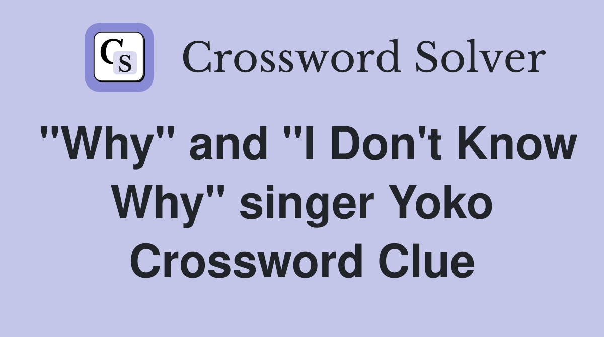 "Why" and "I Don't Know Why" singer Yoko Crossword Clue