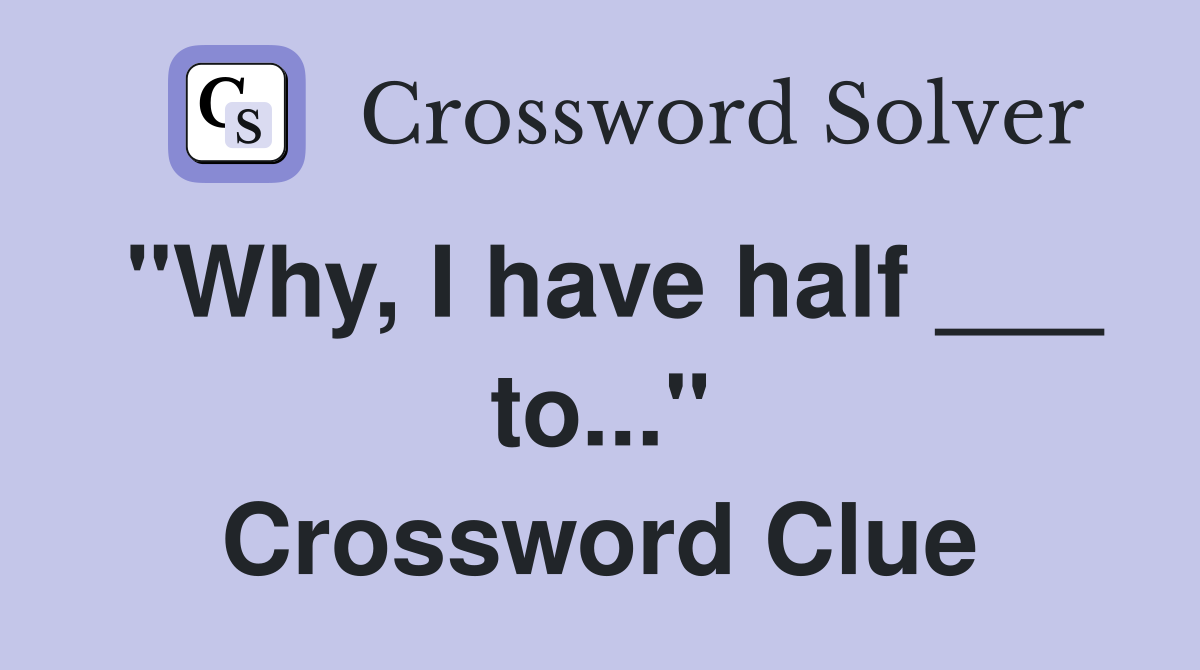 "Why, I have half ___ to..." Crossword Clue