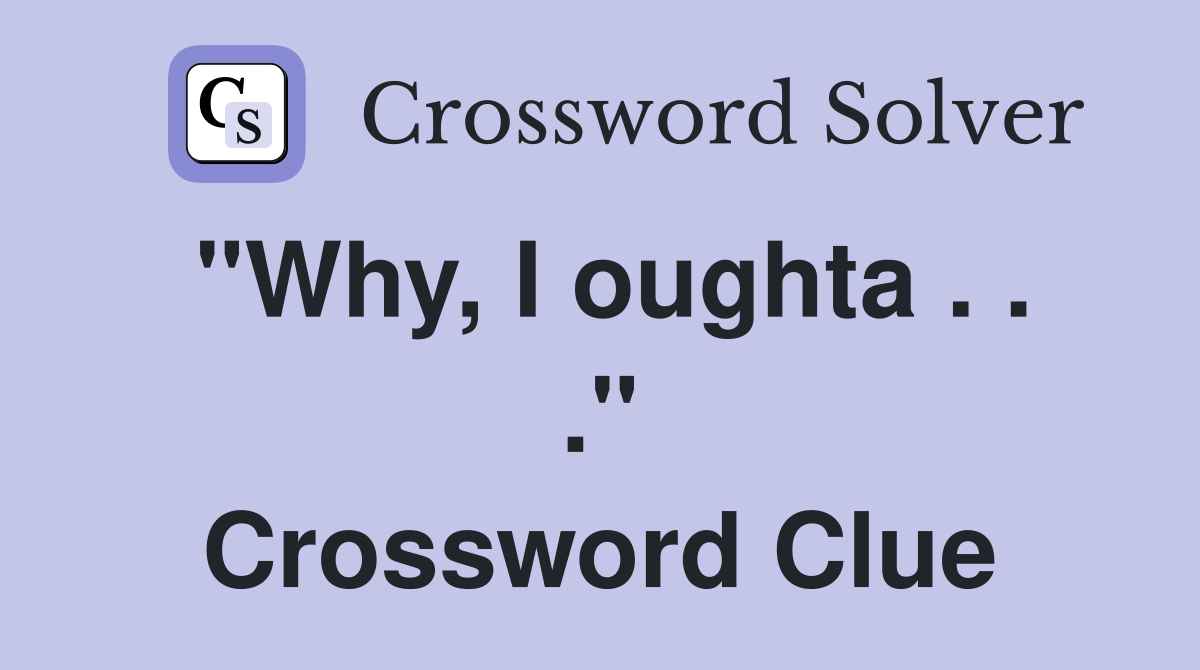 "Why, I oughta . . ." Crossword Clue