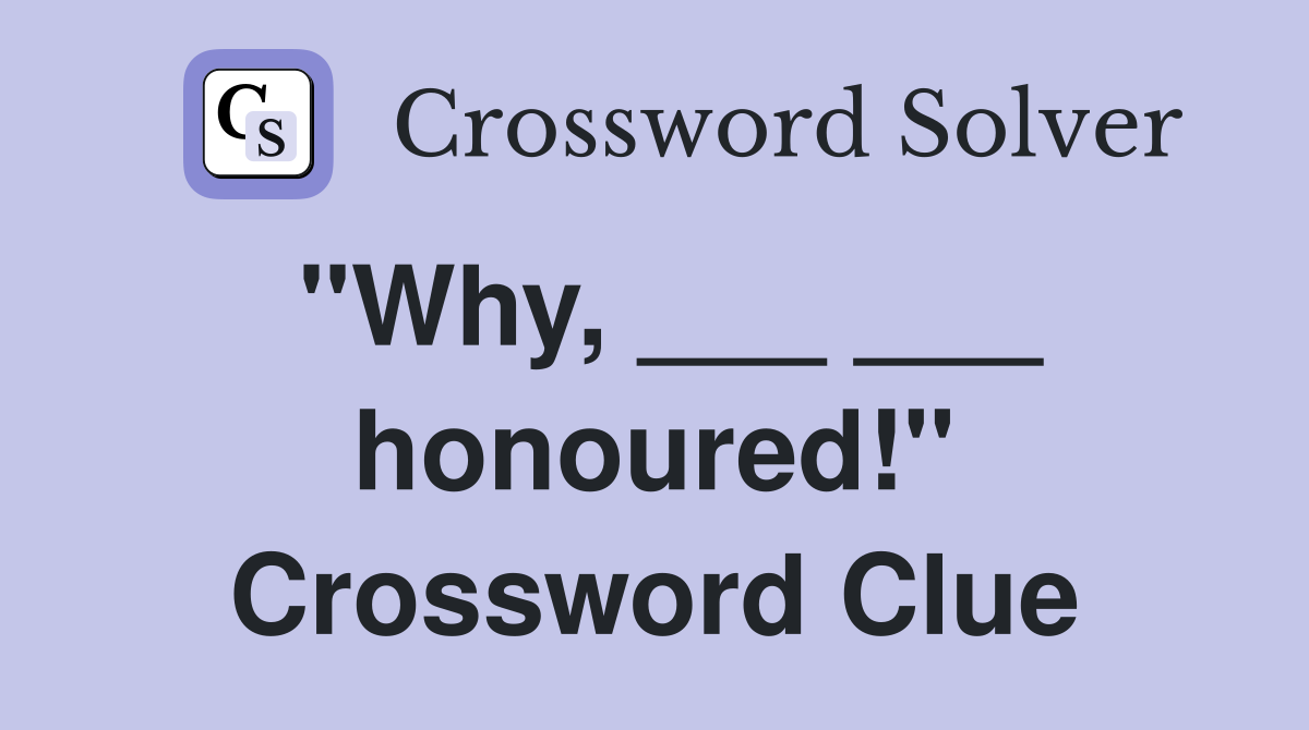 "Why, ___ ___ honoured!" Crossword Clue