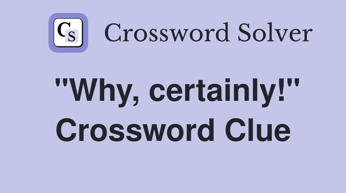 "Why, certainly!" Crossword Clue