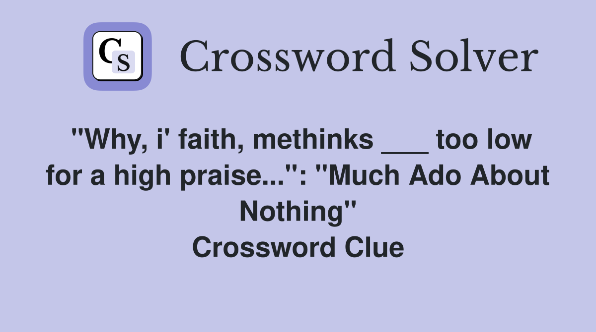 "Why, i' faith, methinks ___ too low for a high praise...": "Much Ado About Nothing" Crossword Clue