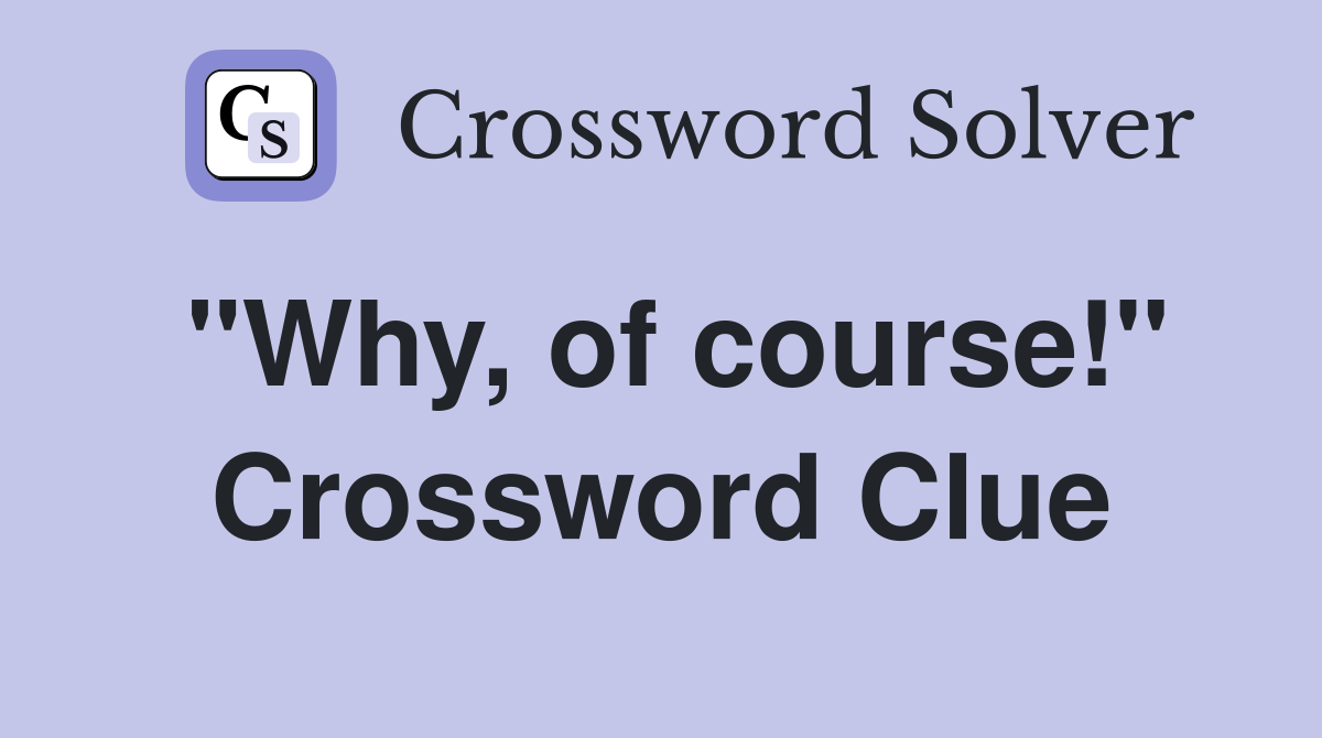 "Why, of course!" Crossword Clue