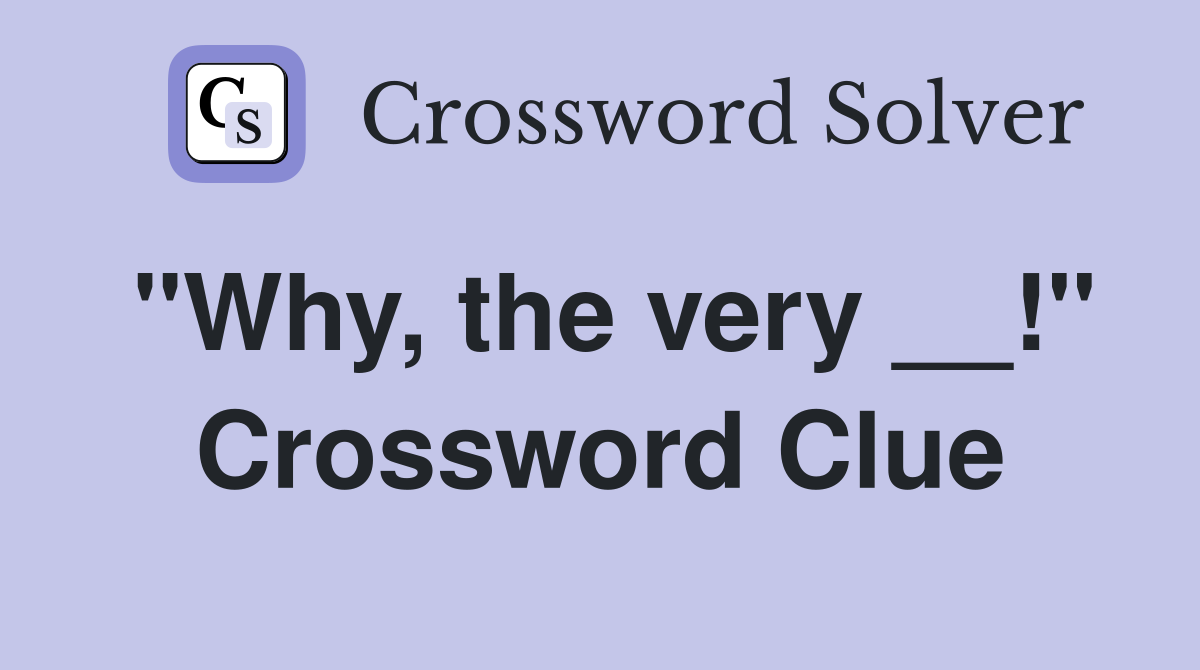 "Why, the very __!" Crossword Clue