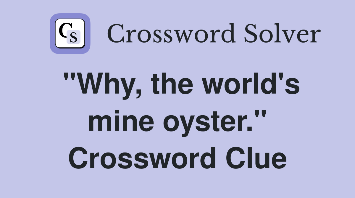 "Why, the world's mine oyster." Crossword Clue