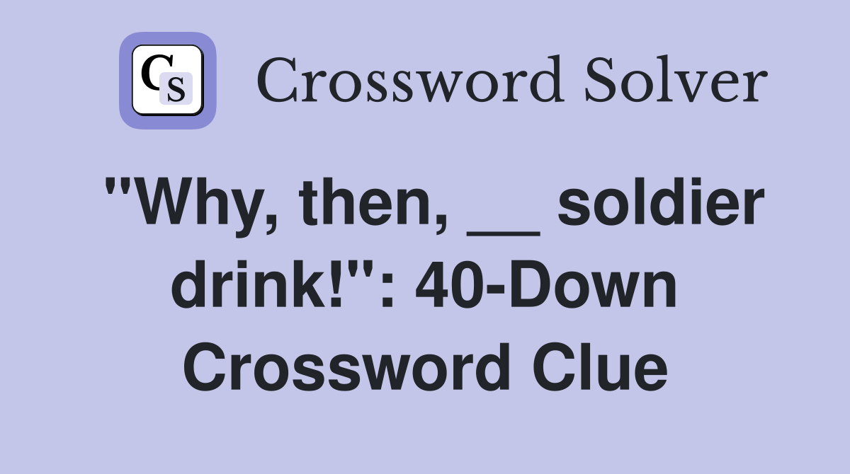 "Why, then, __ soldier drink!": 40-Down Crossword Clue