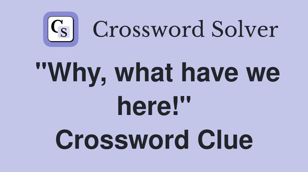 "Why, what have we here!" Crossword Clue