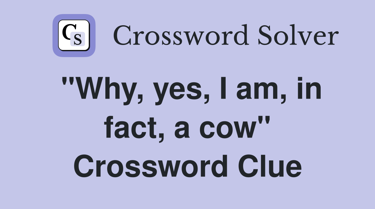 "Why, yes, I am, in fact, a cow" Crossword Clue