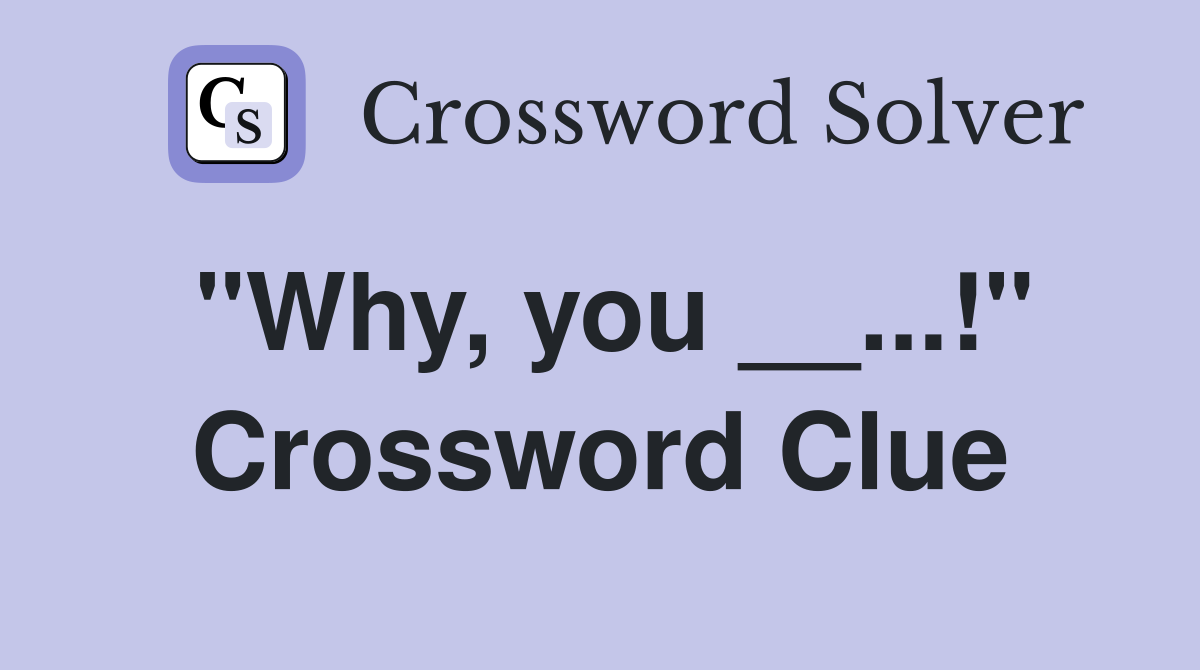 "Why, you __...!" Crossword Clue