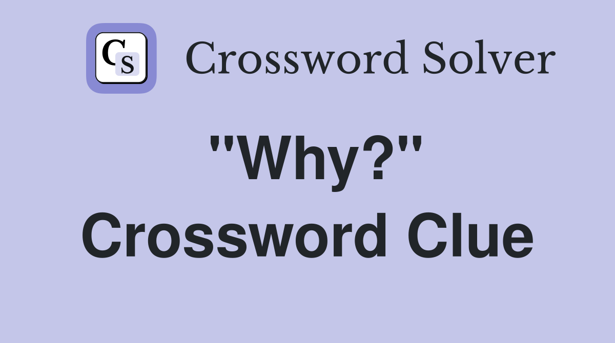 "Why?" Crossword Clue