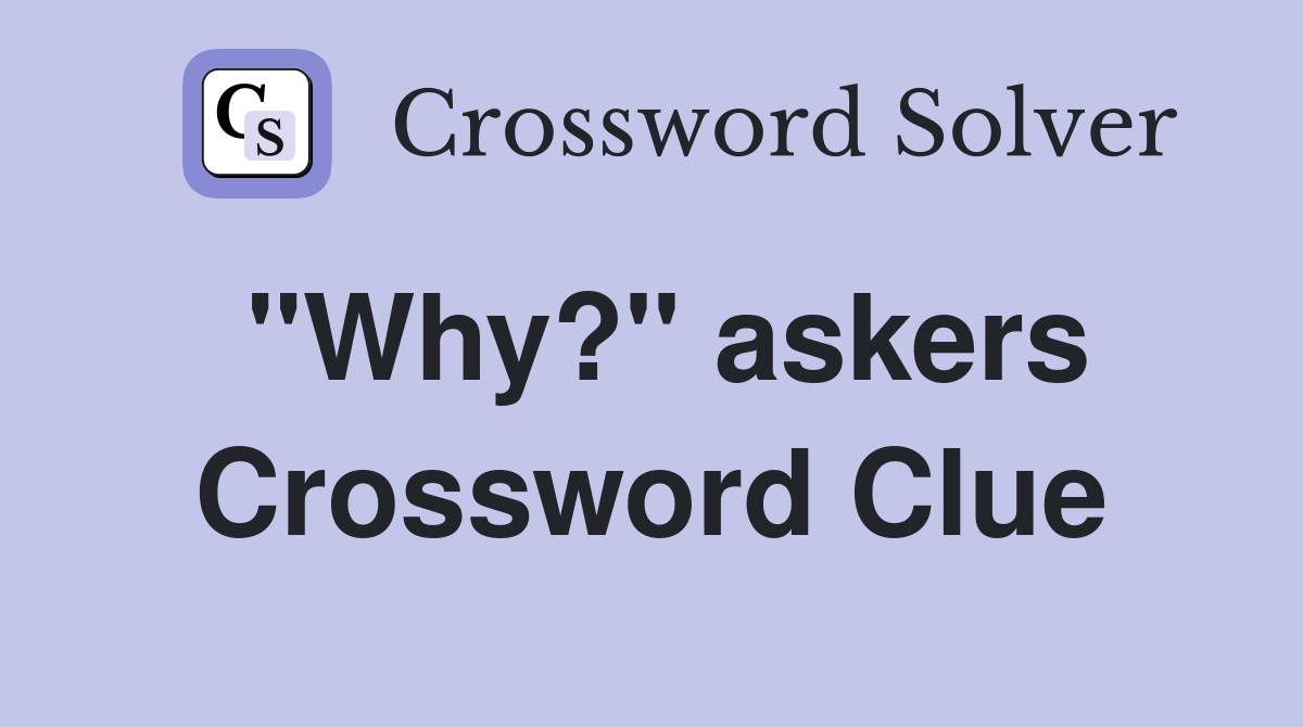 "Why?" askers Crossword Clue