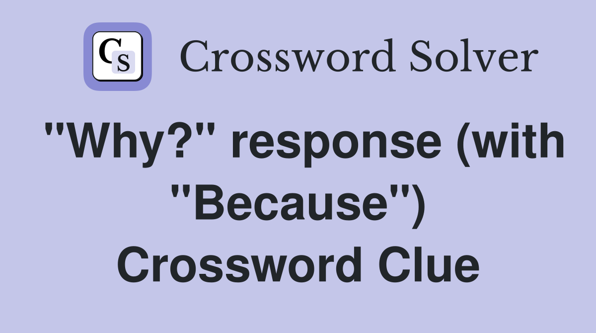 "Why?" response (with "Because") Crossword Clue
