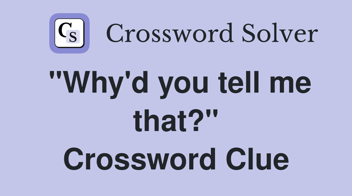 "Why'd you tell me that?" Crossword Clue
