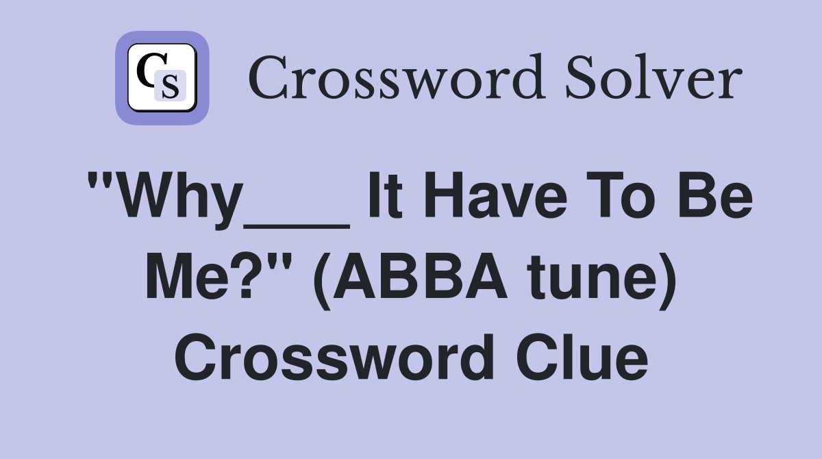 "Why___ It Have To Be Me?" (ABBA tune) Crossword Clue