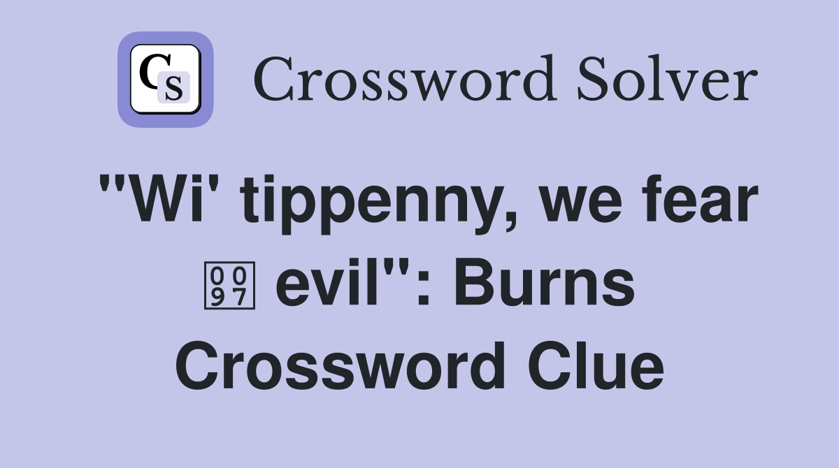 "Wi' tippenny, we fear  evil": Burns Crossword Clue